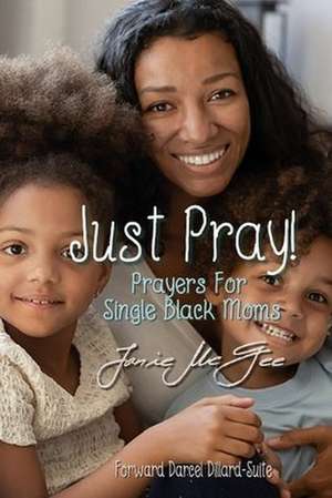 Just Pray...Prayers for Single Black Moms de Janie McGee