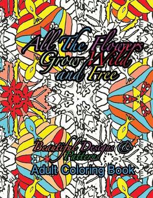 All the Flowers Grow Wild & Free Beautiful Designs & Patterns Adult Coloring Boo de Peaceful Mind Adult Coloring Books