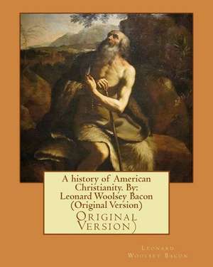 A History of American Christianity. by de Leonard Woolsey Bacon