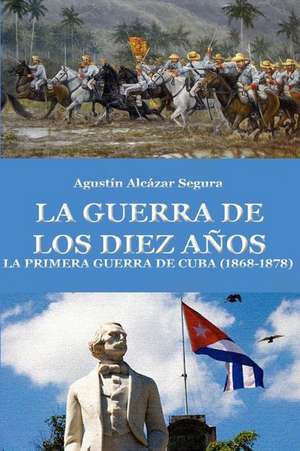 La Guerra de Los Diez Anos de MR Agustin Alcazar Segura