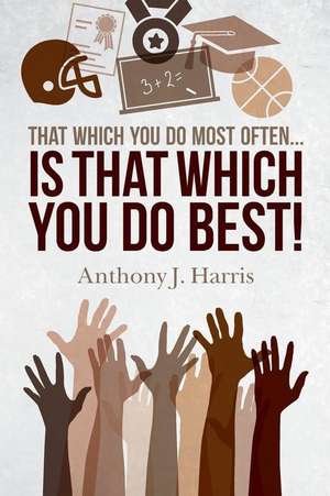 That Which You Do Most Often... Is That Which You Do Best! de Anthony J. Harris