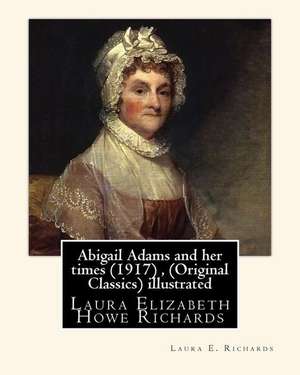 Abigail Adams and Her Times (1917), by Laura E. Richards (Original Classics) Illustrated de Laura E. Richards