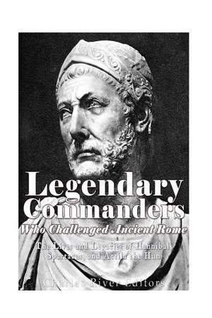 Legendary Commanders Who Challenged Ancient Rome de Charles River Editors