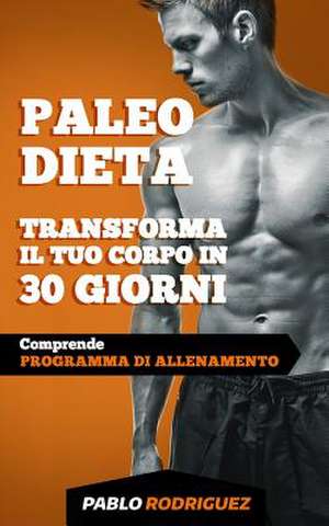 Paleo Dieta - Trasforma Il Tuo Corpo in 30 Giorni de Pablo Rodriguez