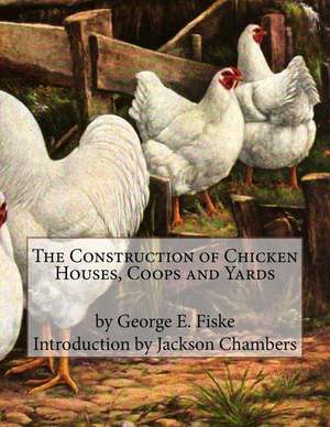 The Construction of Chicken Houses, Coops and Yards de George B. Fiske