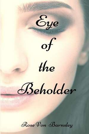 Eye of the Beholder de Rose Von Barnsley