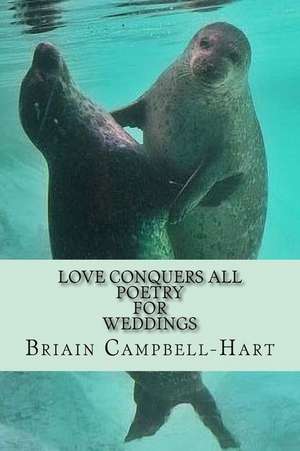 Love Conquers All Poems for Weddings de Briain Campbell-Hart Esq