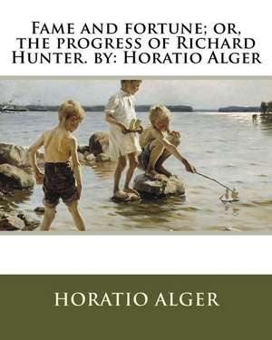 Fame and Fortune; Or, the Progress of Richard Hunter. by de Horatio Alger