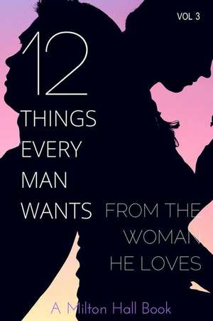 12 Things Every Man Wants from the Woman He Loves de Milton Hall