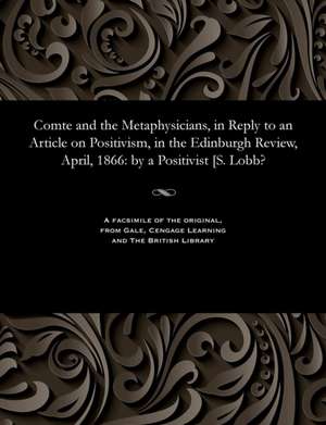 Comte and the Metaphysicians, in Reply to an Article on Positivism, in the Edinburgh Review, April, 1866 de A. Positivisit