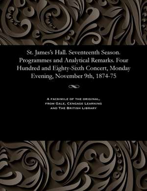 St. James's Hall. Seventeenth Season. Programmes and Analytical Remarks. Four Hundred and Eighty-Sixth Concert, Monday Evening, November 9th, 1874-75 de Various