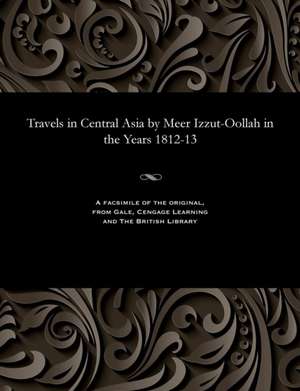 Travels in Central Asia by Meer Izzut-Oollah in the Years 1812-13 de Izzut-Oollah, Meer