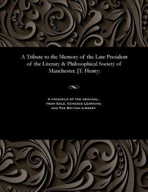 A Tribute to the Memory of the Late President of the Literary & Philosophical Society of Manchester. [T. Henry de Robberds, John Gooch