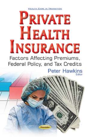 Private Health Insurance: Factors Affecting Premiums, Federal Policy, & Tax Credits de Peter Hawkins