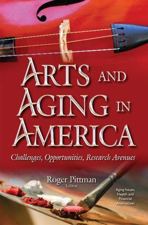 Arts & Aging in America: Challenges, Opportunities, Research Avenues de Roger Pittman