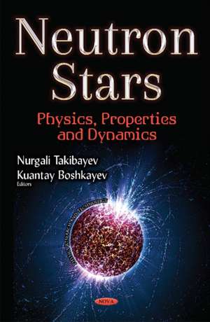 Neutron Stars: Physics, Properties & Dynamics de Nurgali Takibayev