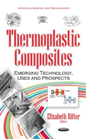 Thermoplastic Composites: Emerging Technology, Uses & Prospects de Elizabeth Ritter