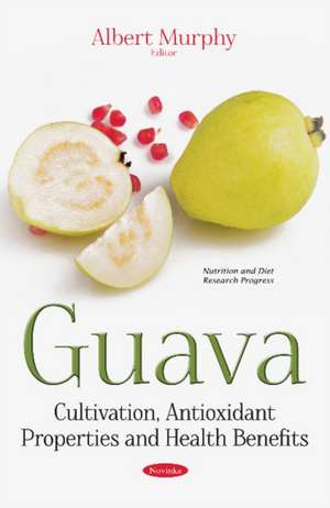 Guava: Cultivation, Antioxidant Properties & Health Benefits de Albert Murphy