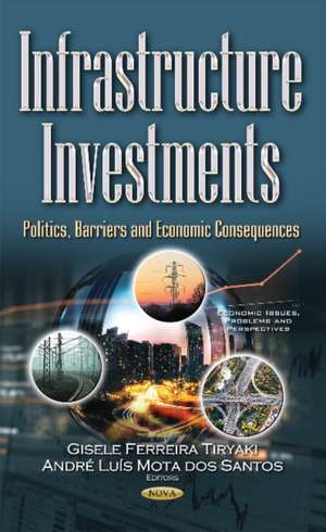 Infrastructure Investments: Politics, Barriers & Economic Consequences de Gisele Ferreira Tiryaki