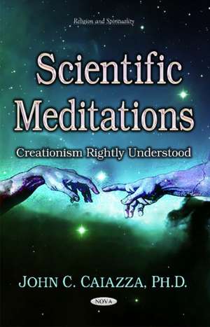 Scientific Meditations: Creationism Rightly Understood de John C Caiazza