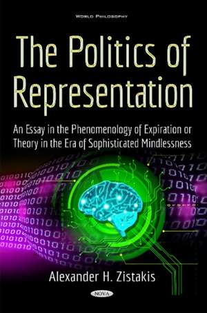 Politics of Representation: An Essay in the Phenomenology of Expiration or Theory in the Era of Sophisticated Mindlessness de Alexander H Zistakis