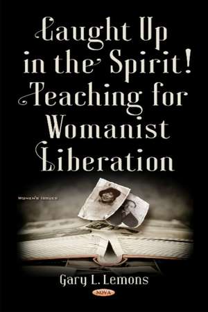 Caught up in the Spirit!: Teaching for Womanist Liberation de Gary L Lemons