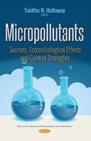 Micropollutants: Sources, Ecotoxicological Effects & Control Strategies de Tabitha N Holloway