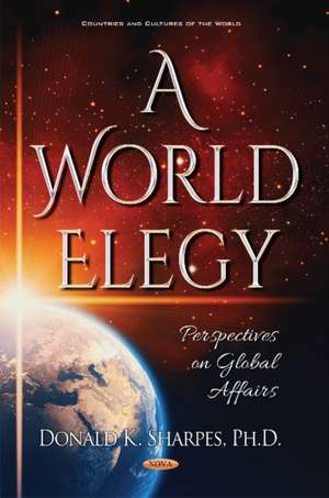 World Elegy: Perspectives on Global Affairs de Donald K Sharpes Ph.D.