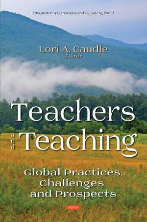 Teachers and Teaching: Global Practices, Challenges and Prospects de Lori A Caudle