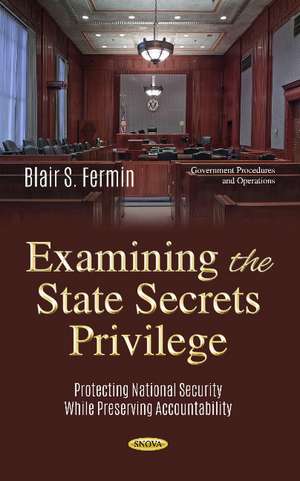 Examining the State Secrets Privilege: Protecting National Security While Preserving Accountability de Blair S. Fermin