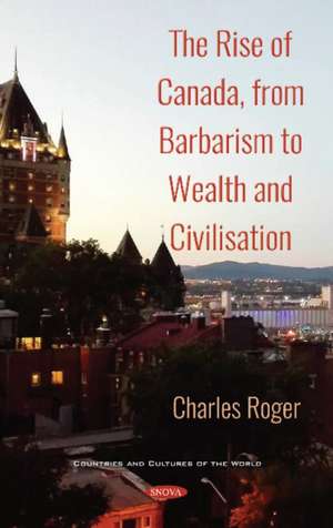 Roger, C: Rise of Canada, from Barbarism to Wealth and Civil de Charles Roger