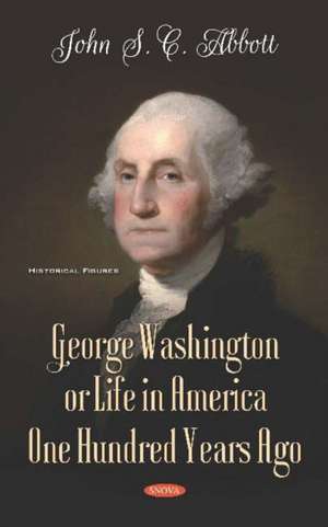 George Washington or Life in America One Hundred Years Ago de John S. C. Abbott