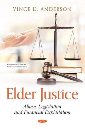 Elder Justice: Abuse, Legislation and Financial Exploitation de Vince D. Anderson