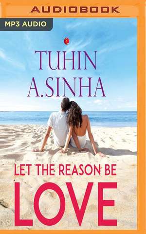 Let the Reason Be Love de Tuhin A. Sinha