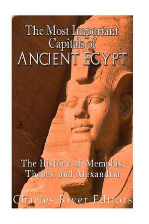 The Most Important Capitals of Ancient Egypt de Charles River Editors