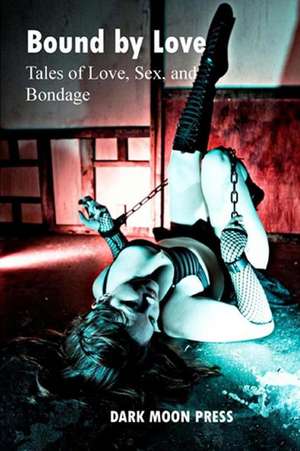 Bound by Love Tales of Love, Sex, and Bondage de Dark Moon Press