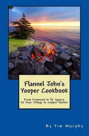 Flannel John's Yooper Cookbook de Tim Murphy