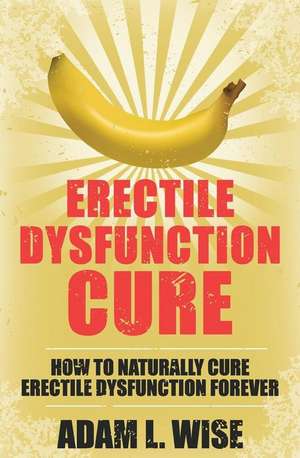 Erectile Dysfunction Cure de Adam L. Wise