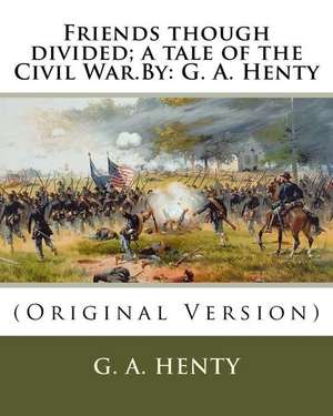 Friends Though Divided; A Tale of the Civil War.by de G. a. Henty