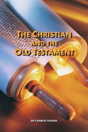 The Christian and the Old Testament de Dr Charles Vogan