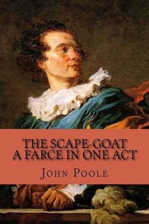 The Scape-Goat - A Farce in One Act de John Poole