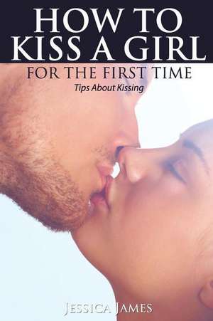 How to Kiss a Girl for the First Time de Jessica James