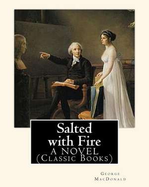 Salted with Fire, by George MacDonald, a Novel (Classic Books) de George MacDonald