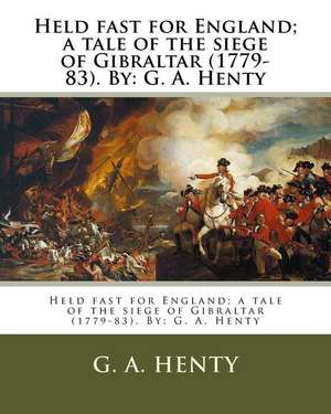 Held Fast for England; A Tale of the Siege of Gibraltar (1779-83). by de G. a. Henty