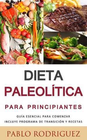 Dieta Paleolitica Para Principiantes - Incluye Programa de Transicion y Recetas de Pablo Rodriguez