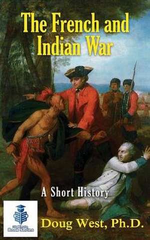 The French and Indian War - A Short History de Doug West