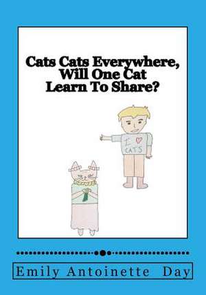 Cats Cats Everywhere, Will One Cat Learn to Share? de Day D., E. Emily Antoinette