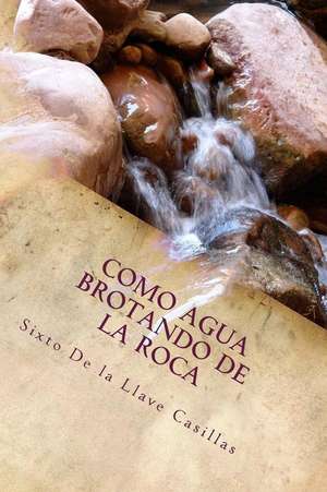 Como Agua Brotando de La Roca de Sixto De La Llave Casillas