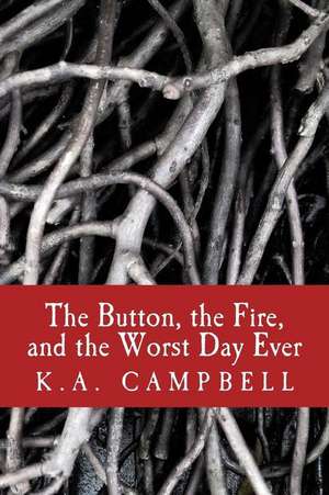 The Button, the Fire, and the Worst Day Ever de K. a. Campbell