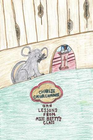 Charlie Churchmouse and Lessons from Miss Betty's Class de Robin Lewis